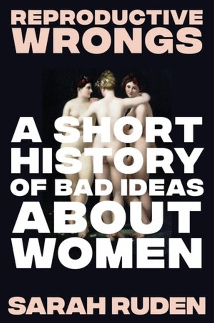 Reproductive Wrongs: A Short History of Bad Ideas about Women - Ingram