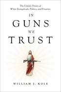 In Guns We Trust: The Unholy Trinity of White Evangelicals, Politics, and Firearms